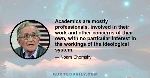 Academics are mostly professionals, involved in their work and other concerns of their own, with no particular interest in the workings of the ideological system.