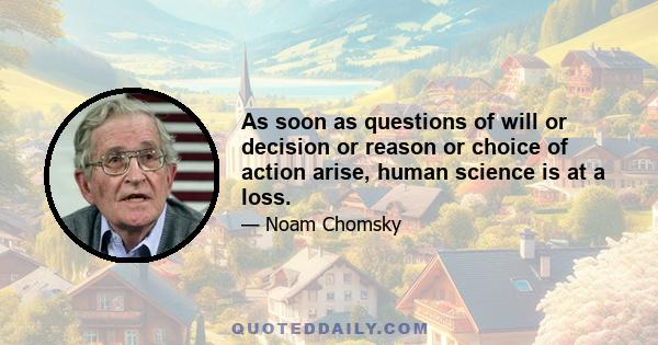 As soon as questions of will or decision or reason or choice of action arise, human science is at a loss.