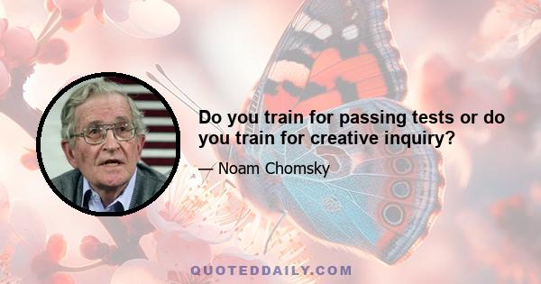 Do you train for passing tests or do you train for creative inquiry?