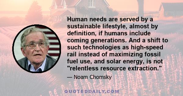 Human needs are served by a sustainable lifestyle, almost by definition, if humans include coming generations. And a shift to such technologies as high-speed rail instead of maximizing fossil fuel use, and solar energy, 