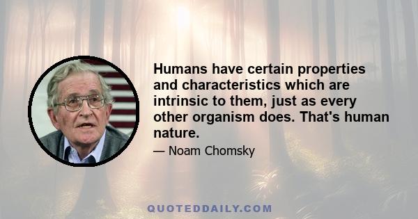 Humans have certain properties and characteristics which are intrinsic to them, just as every other organism does. That's human nature.