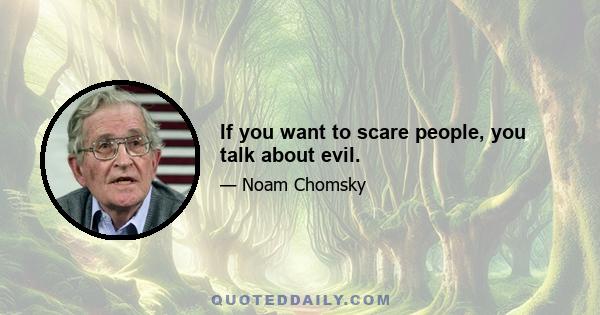 If you want to scare people, you talk about evil.