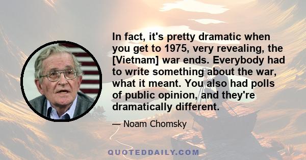 In fact, it's pretty dramatic when you get to 1975, very revealing, the [Vietnam] war ends. Everybody had to write something about the war, what it meant. You also had polls of public opinion, and they're dramatically