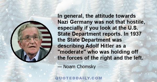 In general, the attitude towards Nazi Germany was not that hostile, especially if you look at the U.S. State Department reports. In 1937 the State Department was describing Adolf Hitler as a moderate who was holding off 