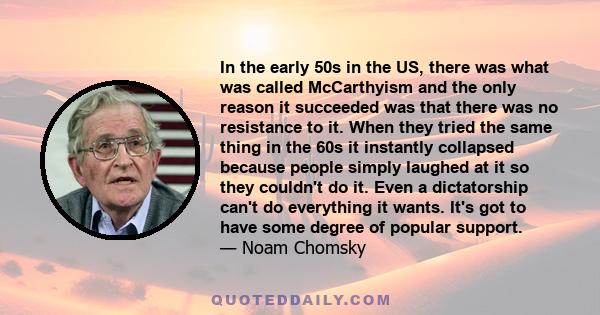 In the early 50s in the US, there was what was called McCarthyism and the only reason it succeeded was that there was no resistance to it. When they tried the same thing in the 60s it instantly collapsed because people