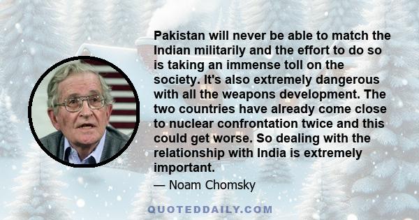 Pakistan will never be able to match the Indian militarily and the effort to do so is taking an immense toll on the society. It's also extremely dangerous with all the weapons development.