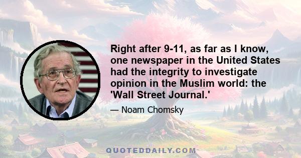 Right after 9-11, as far as I know, one newspaper in the United States had the integrity to investigate opinion in the Muslim world: the 'Wall Street Journal.'