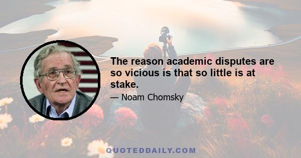 The reason academic disputes are so vicious is that so little is at stake.