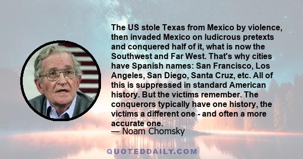 The US stole Texas from Mexico by violence, then invaded Mexico on ludicrous pretexts and conquered half of it, what is now the Southwest and Far West. That's why cities have Spanish names: San Francisco, Los Angeles,