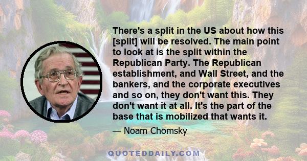 There's a split in the US about how this [split] will be resolved. The main point to look at is the split within the Republican Party. The Republican establishment, and Wall Street, and the bankers, and the corporate