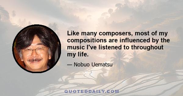 Like many composers, most of my compositions are influenced by the music I've listened to throughout my life.