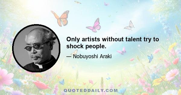 Only artists without talent try to shock people.