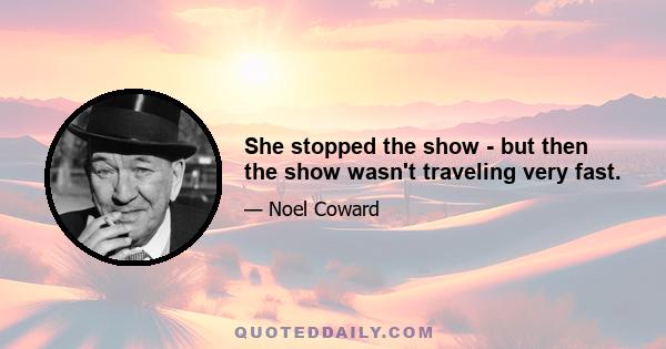 She stopped the show - but then the show wasn't traveling very fast.