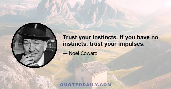 Trust your instincts. If you have no instincts, trust your impulses.