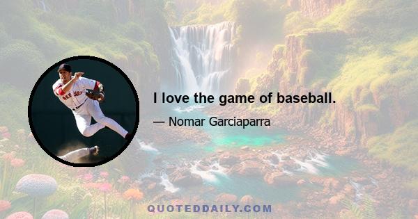 I love the game of baseball.