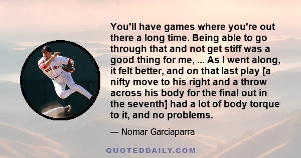 You'll have games where you're out there a long time. Being able to go through that and not get stiff was a good thing for me, ... As I went along, it felt better, and on that last play [a nifty move to his right and a