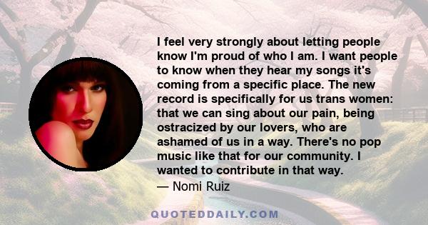 I feel very strongly about letting people know I'm proud of who I am. I want people to know when they hear my songs it's coming from a specific place. The new record is specifically for us trans women: that we can sing