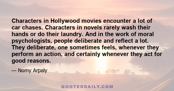 Characters in Hollywood movies encounter a lot of car chases. Characters in novels rarely wash their hands or do their laundry. And in the work of moral psychologists, people deliberate and reflect a lot. They