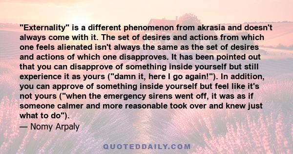 Externality is a different phenomenon from akrasia and doesn't always come with it. The set of desires and actions from which one feels alienated isn't always the same as the set of desires and actions of which one