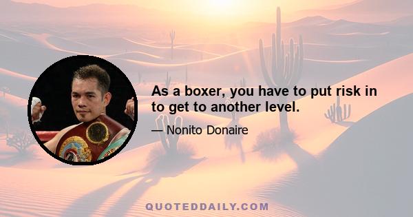 As a boxer, you have to put risk in to get to another level.