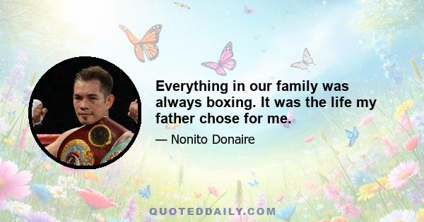 Everything in our family was always boxing. It was the life my father chose for me.