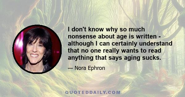 I don't know why so much nonsense about age is written - although I can certainly understand that no one really wants to read anything that says aging sucks.