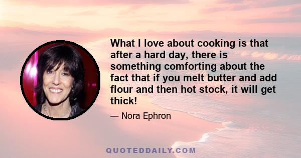 What I love about cooking is that after a hard day, there is something comforting about the fact that if you melt butter and add flour and then hot stock, it will get thick! It's a sure thing! It's a sure thing in a