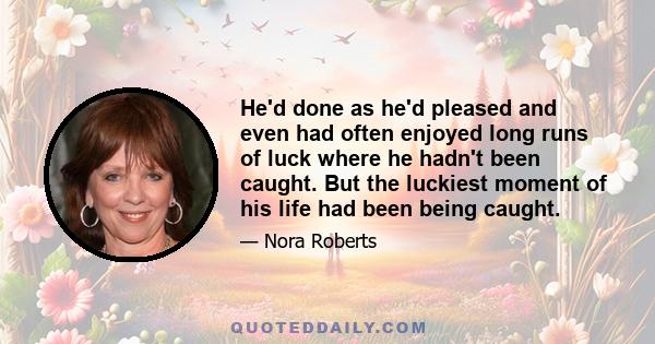 He'd done as he'd pleased and even had often enjoyed long runs of luck where he hadn't been caught. But the luckiest moment of his life had been being caught.