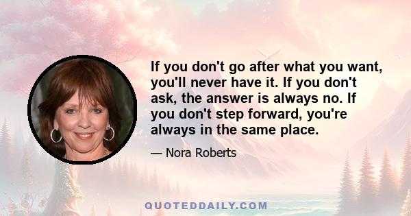 If you don't go after what you want, you'll never have it. If you don't ask, the answer is always no. If you don't step forward, you're always in the same place.