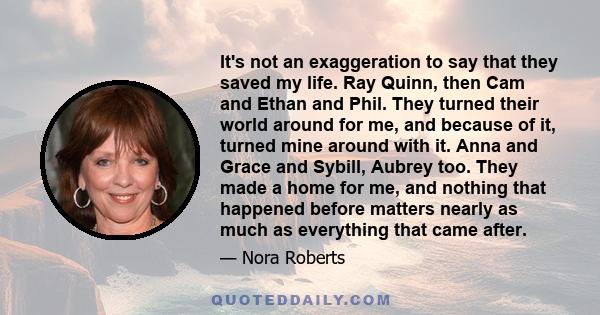 It's not an exaggeration to say that they saved my life. Ray Quinn, then Cam and Ethan and Phil. They turned their world around for me, and because of it, turned mine around with it. Anna and Grace and Sybill, Aubrey