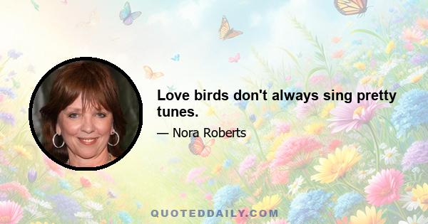 Love birds don't always sing pretty tunes.