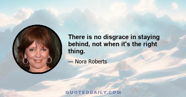 There is no disgrace in staying behind, not when it's the right thing.