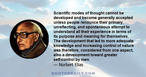 Scientific modes of thought cannot be developed and become generally accepted unless people renounce their primary, unreflecting, and spontaneous attempt to understand all their experience in terms of its purpose and