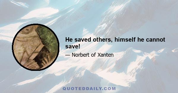 He saved others, himself he cannot save!