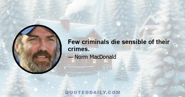 Few criminals die sensible of their crimes.