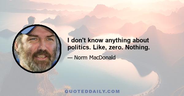 I don't know anything about politics. Like, zero. Nothing.