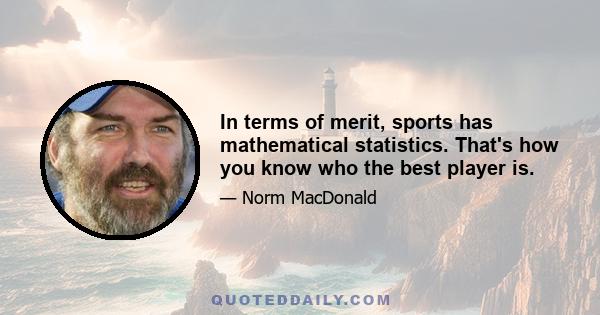 In terms of merit, sports has mathematical statistics. That's how you know who the best player is.