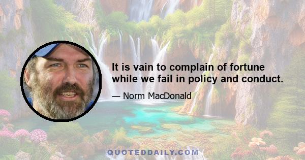 It is vain to complain of fortune while we fail in policy and conduct.