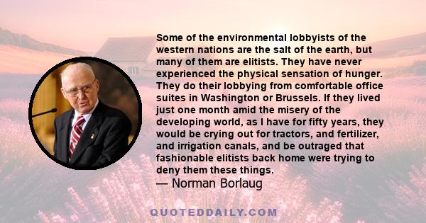 Some of the environmental lobbyists of the western nations are the salt of the earth, but many of them are elitists. They have never experienced the physical sensation of hunger. They do their lobbying from comfortable