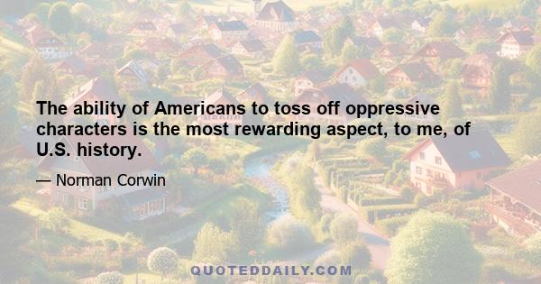 The ability of Americans to toss off oppressive characters is the most rewarding aspect, to me, of U.S. history.