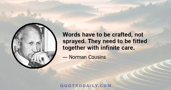Words have to be crafted, not sprayed. They need to be fitted together with infinite care.