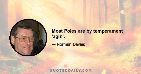 Most Poles are by temperament 'agin'.