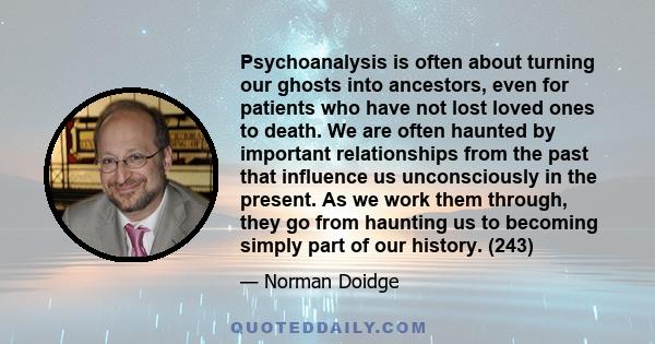 Psychoanalysis is often about turning our ghosts into ancestors, even for patients who have not lost loved ones to death. We are often haunted by important relationships from the past that influence us unconsciously in