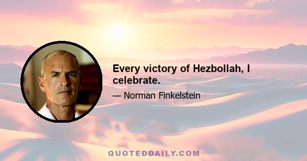 Every victory of Hezbollah, I celebrate.