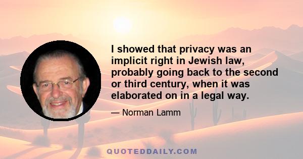 I showed that privacy was an implicit right in Jewish law, probably going back to the second or third century, when it was elaborated on in a legal way.