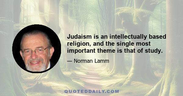 Judaism is an intellectually based religion, and the single most important theme is that of study.