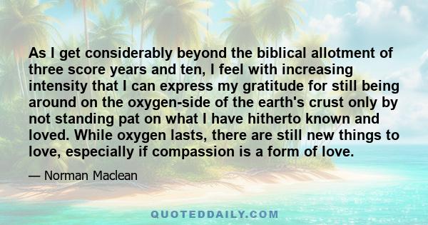 As I get considerably beyond the biblical allotment of three score years and ten, I feel with increasing intensity that I can express my gratitude for still being around on the oxygen-side of the earth's crust only by