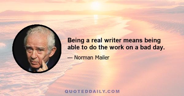 Being a real writer means being able to do the work on a bad day.