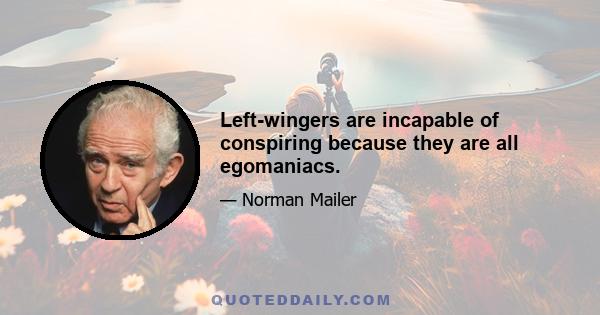 Left-wingers are incapable of conspiring because they are all egomaniacs.