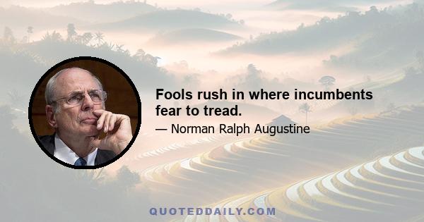 Fools rush in where incumbents fear to tread.